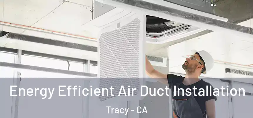 Energy Efficient Air Duct Installation Tracy - CA